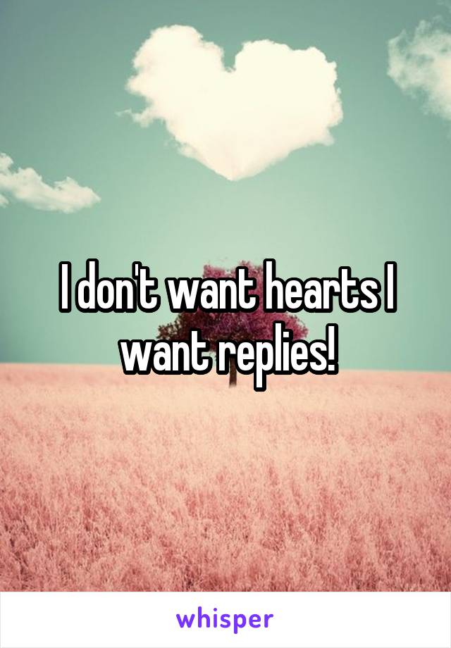 I don't want hearts I want replies!