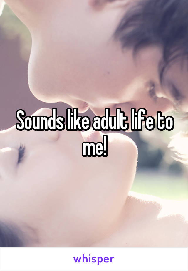 Sounds like adult life to me!