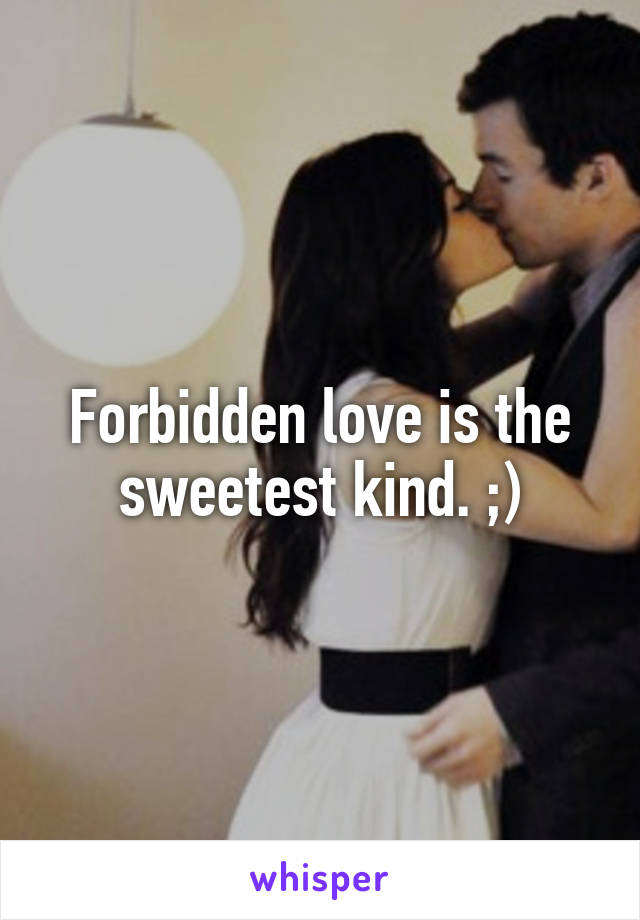 Forbidden love is the sweetest kind. ;)