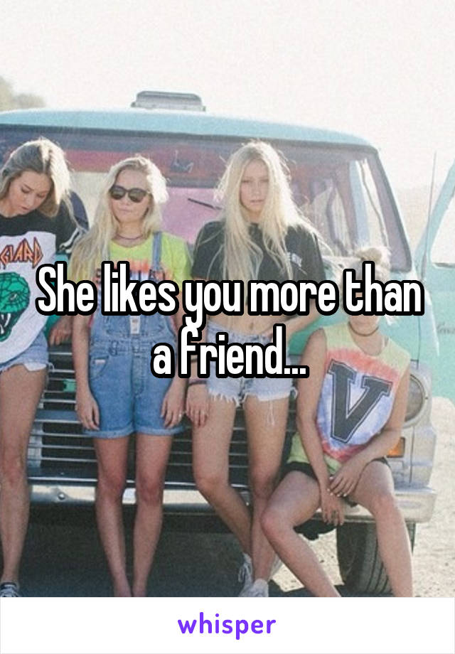 She likes you more than a friend...