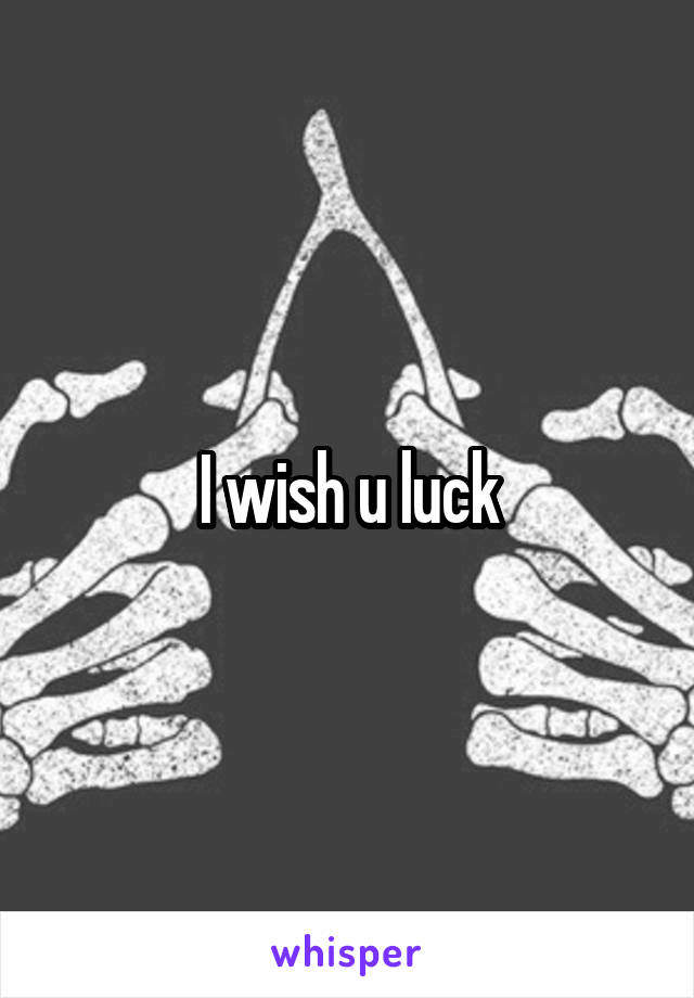 I wish u luck