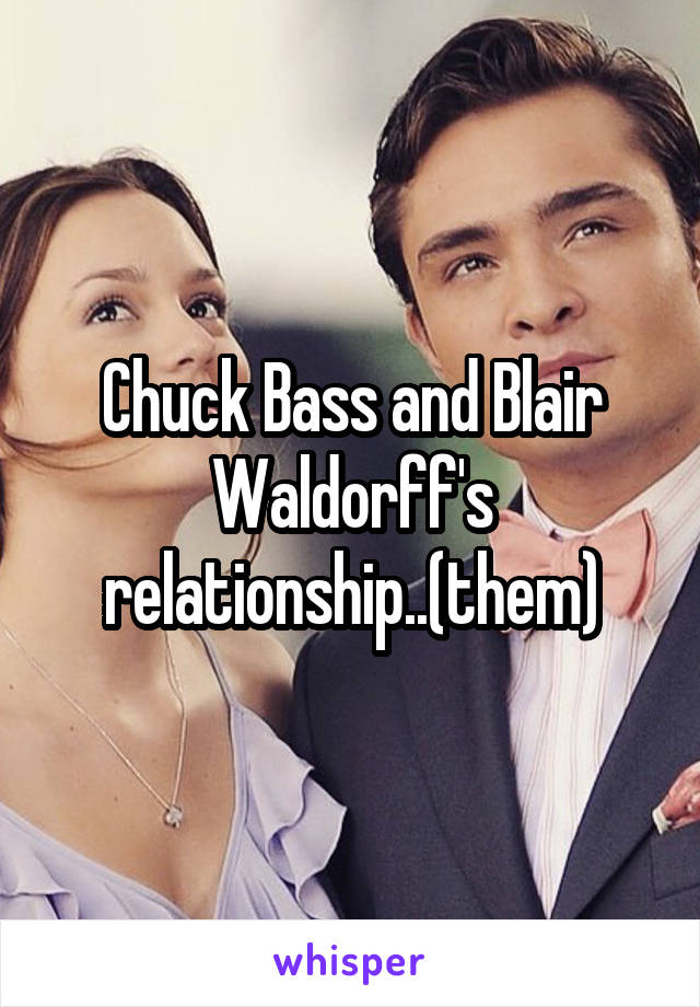 Chuck Bass and Blair Waldorff's relationship..(them)