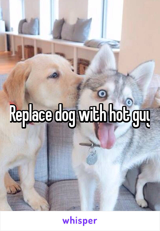 Replace dog with hot guy