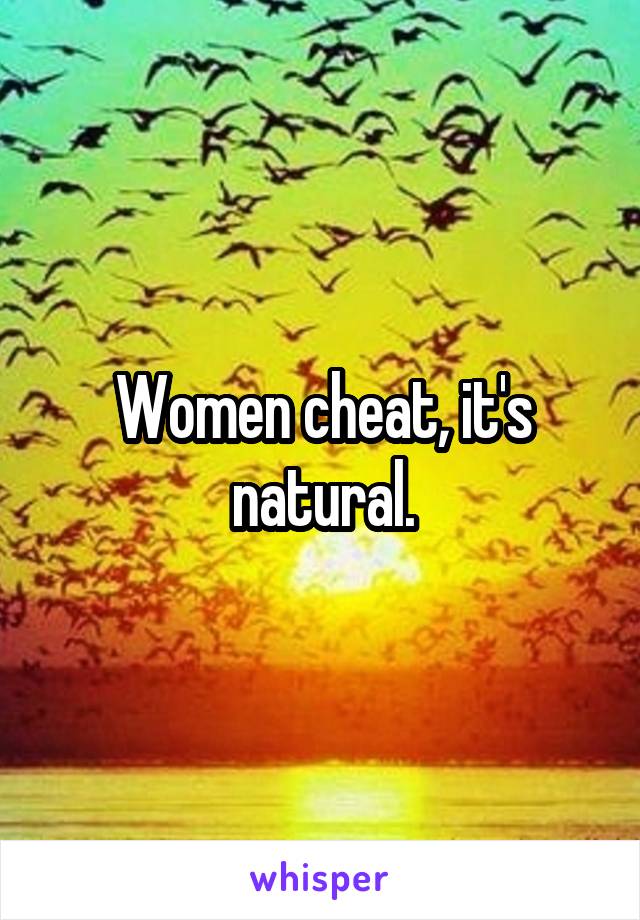 Women cheat, it's natural.