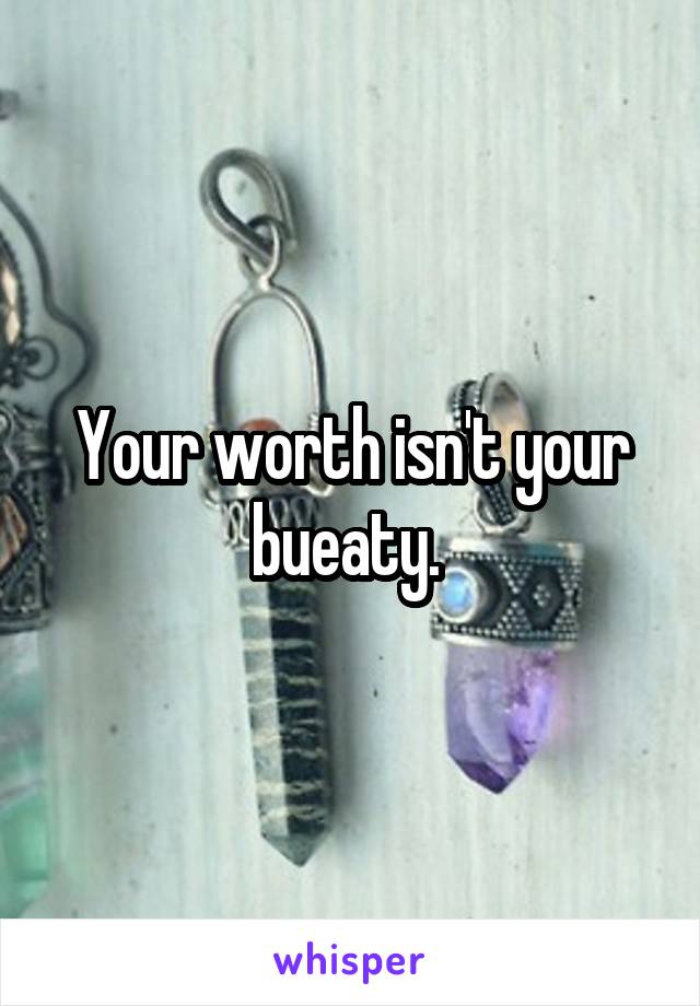 Your worth isn't your bueaty. 