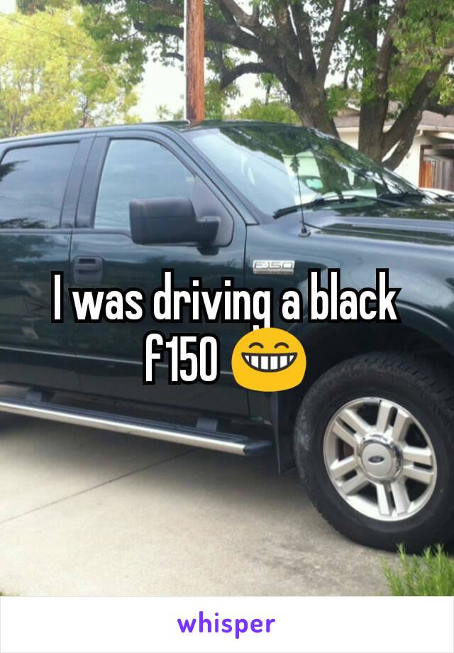 I was driving a black f150 😁
