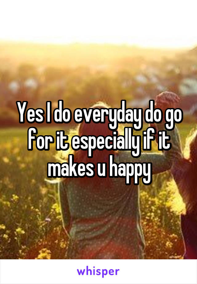 Yes I do everyday do go for it especially if it makes u happy
