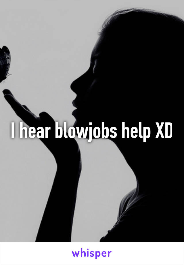 I hear blowjobs help XD