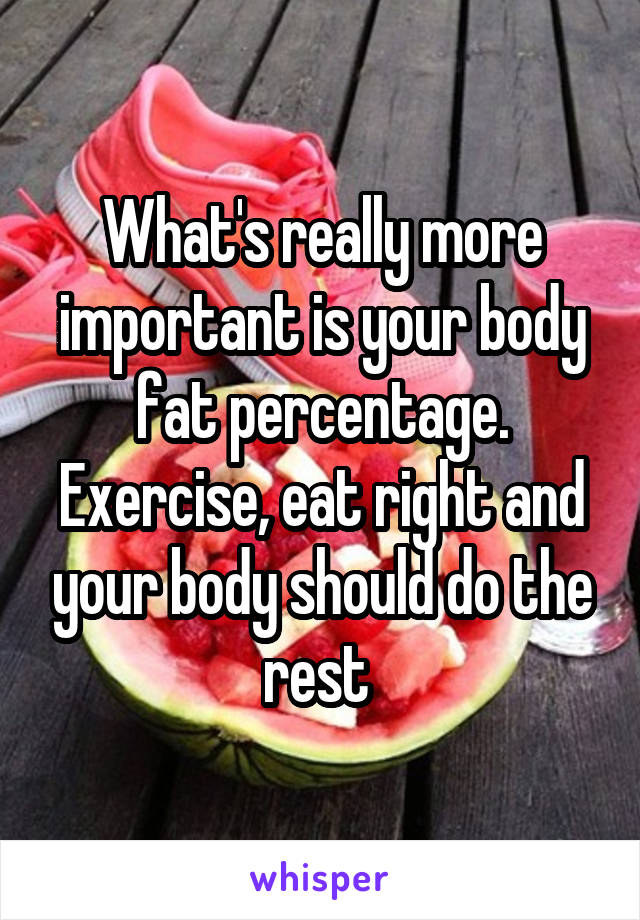 What's really more important is your body fat percentage. Exercise, eat right and your body should do the rest 