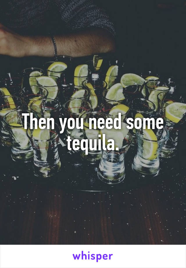 Then you need some tequila.