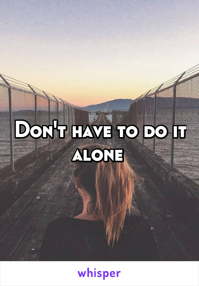 Don't have to do it alone 