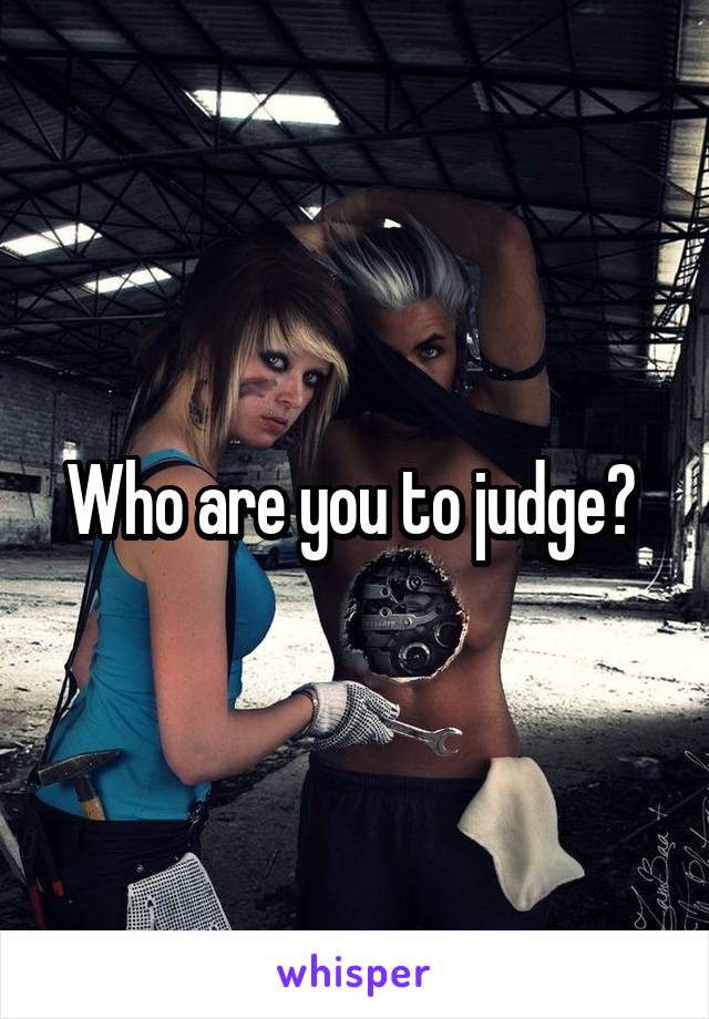 Who are you to judge? 