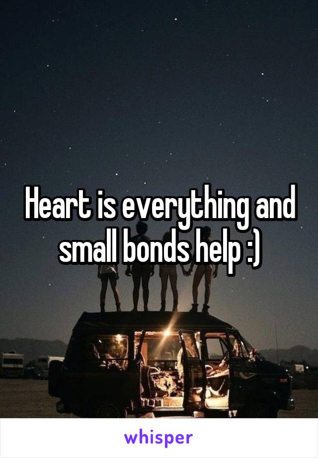 Heart is everything and small bonds help :)