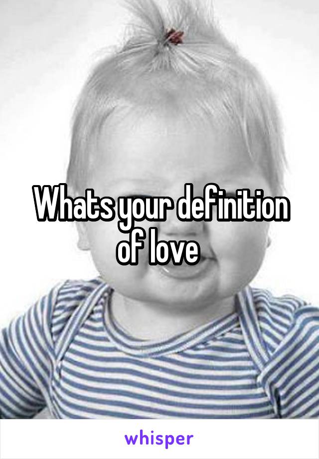 Whats your definition of love 