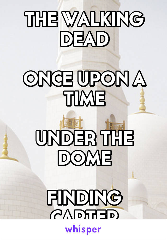 THE WALKING DEAD

ONCE UPON A TIME

UNDER THE DOME

FINDING CARTER