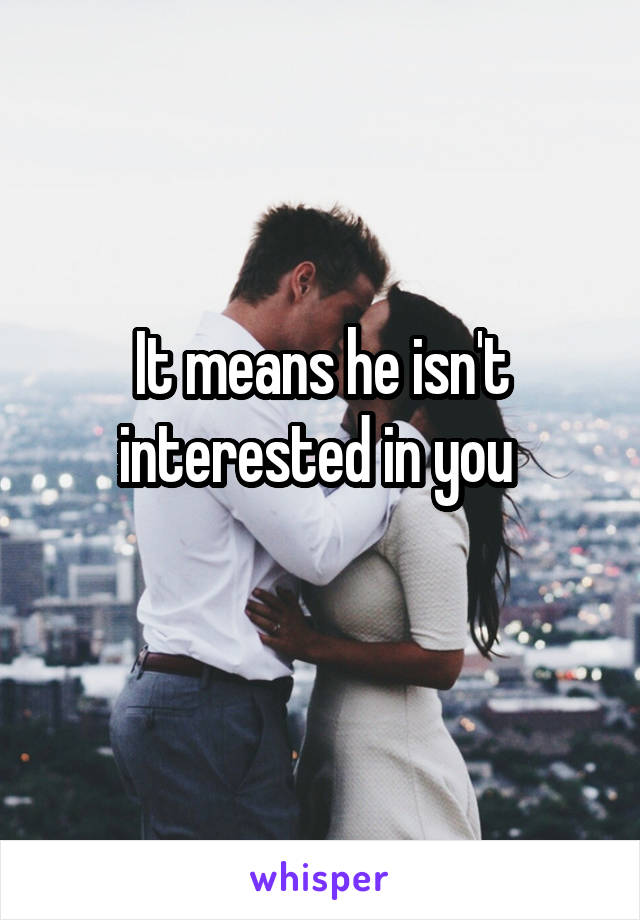 It means he isn't interested in you 
