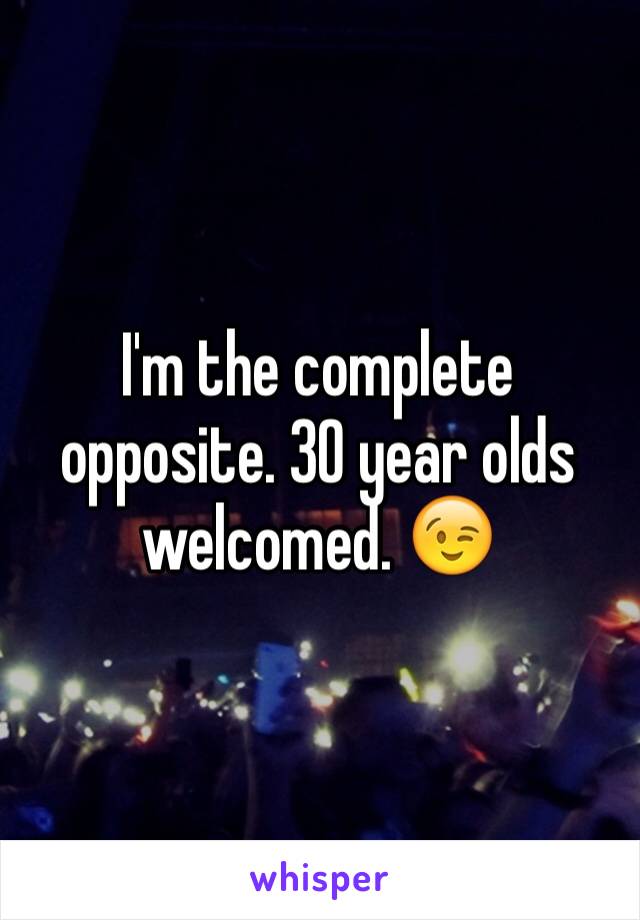I'm the complete opposite. 30 year olds welcomed. 😉
