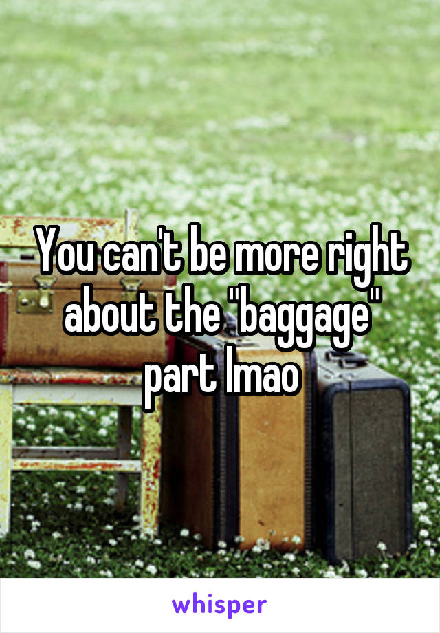 You can't be more right about the "baggage" part lmao