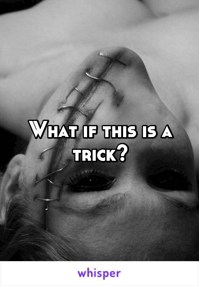 What if this is a trick?