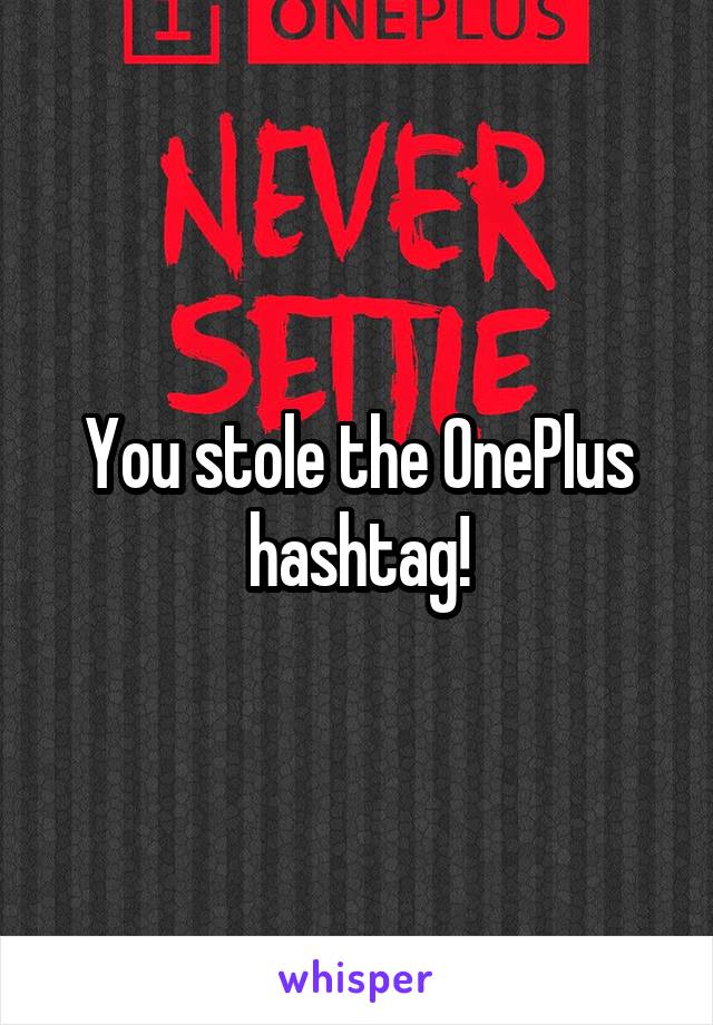 You stole the OnePlus hashtag!