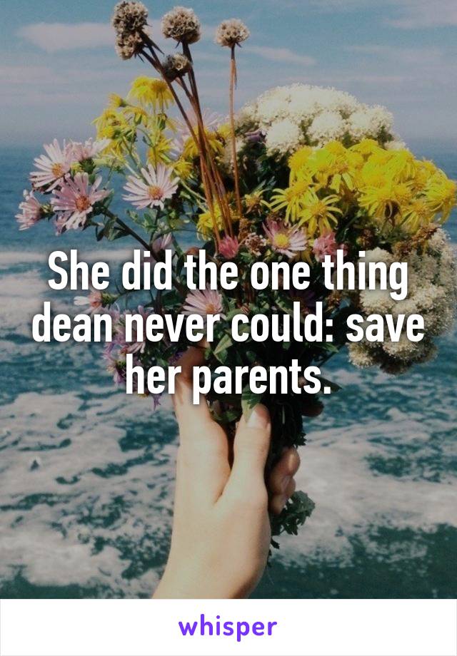 She did the one thing dean never could: save her parents.