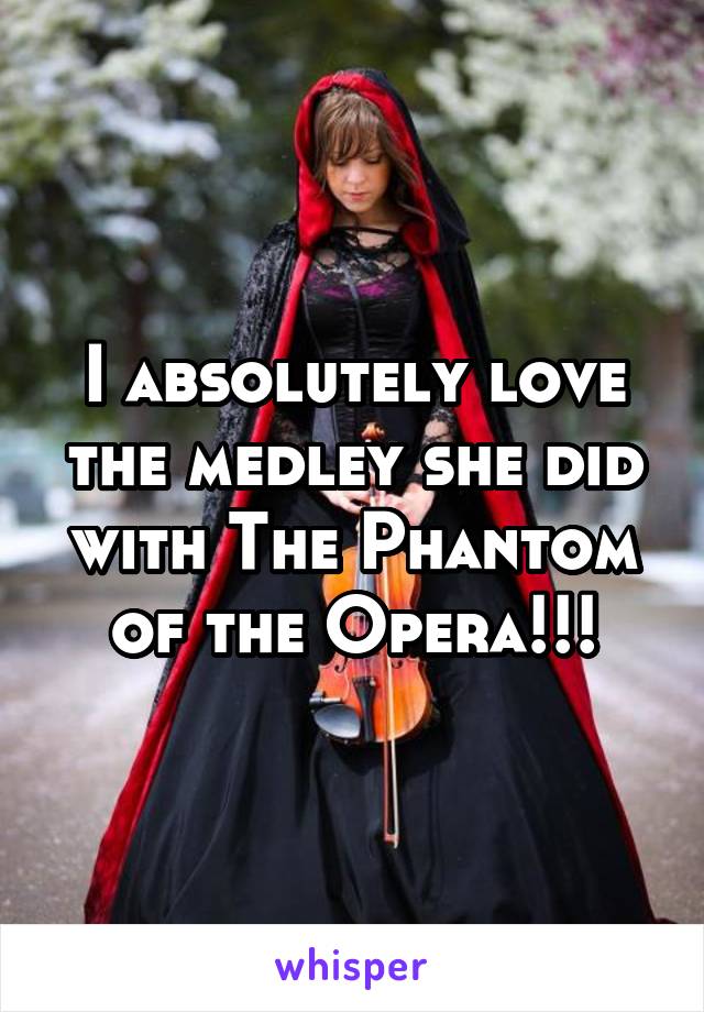 I absolutely love the medley she did with The Phantom of the Opera!!!