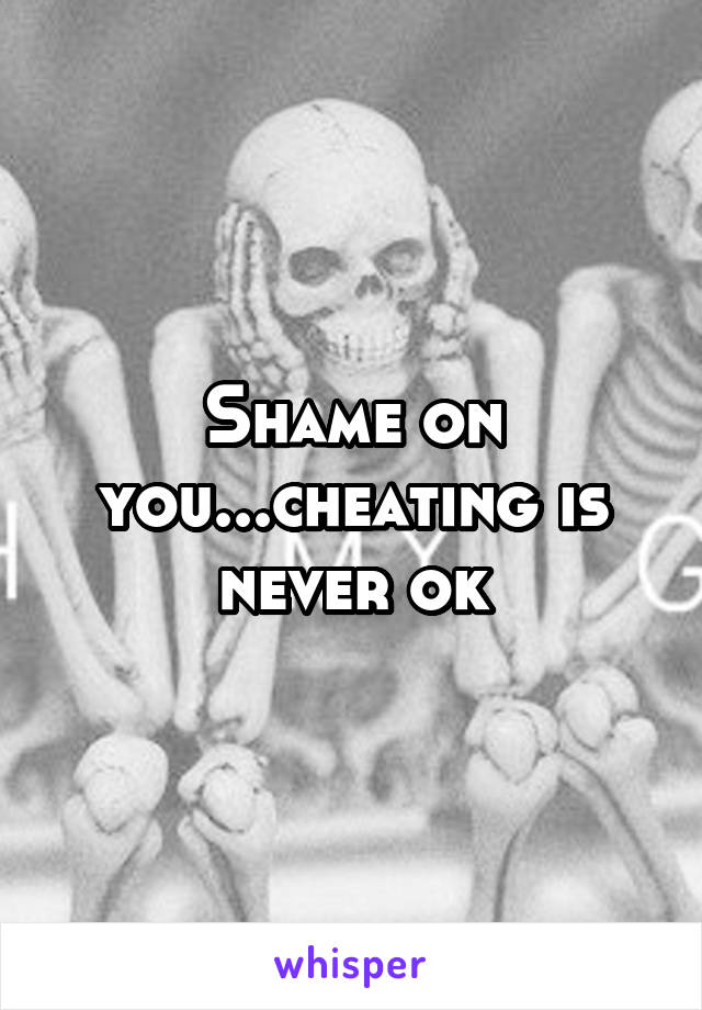 Shame on you...cheating is never ok