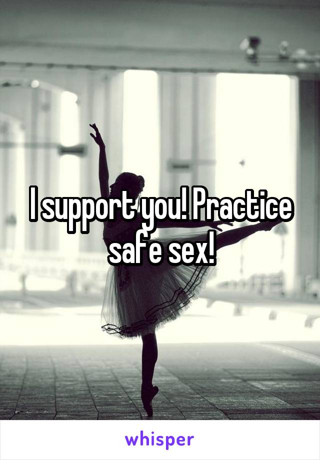 I support you! Practice safe sex!