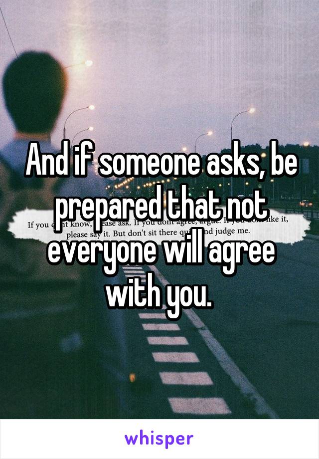 And if someone asks, be prepared that not everyone will agree with you. 