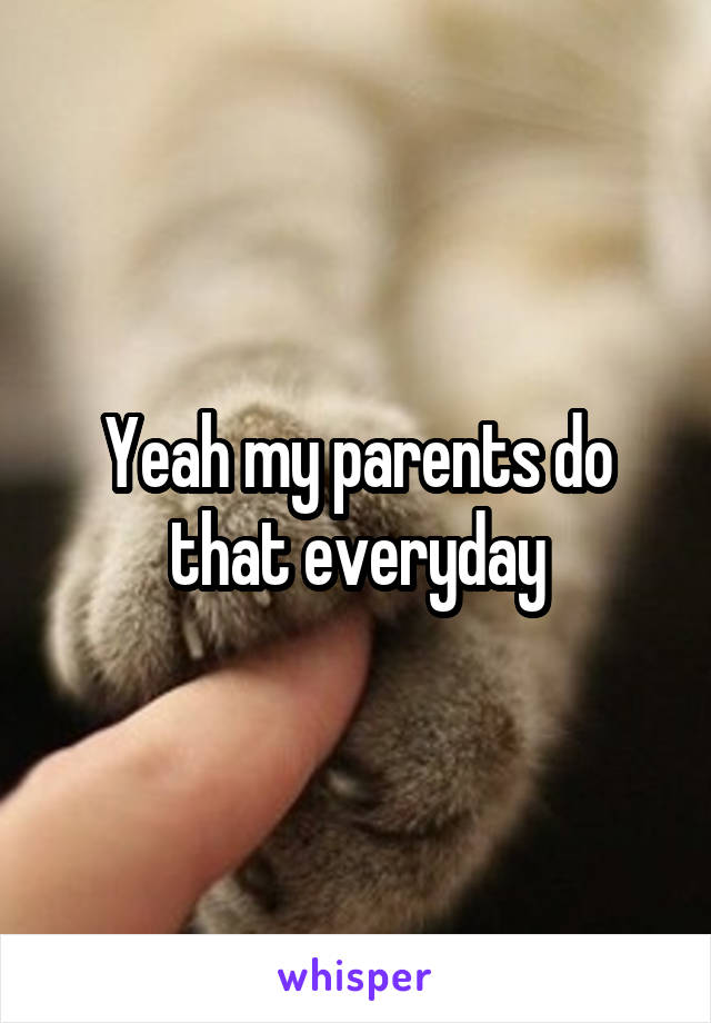 Yeah my parents do that everyday