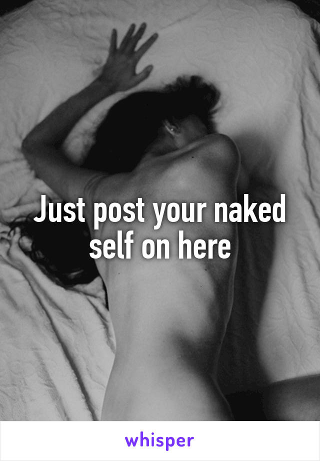 Just post your naked self on here