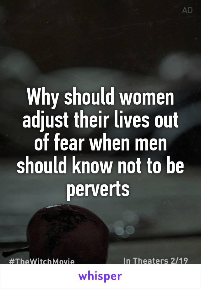 Why should women adjust their lives out of fear when men should know not to be perverts 