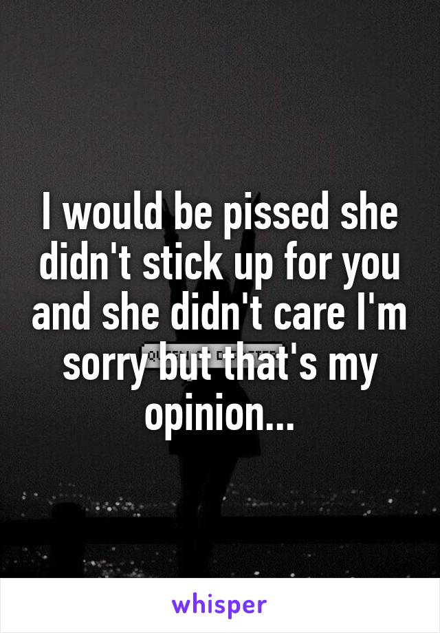 I would be pissed she didn't stick up for you and she didn't care I'm sorry but that's my opinion...
