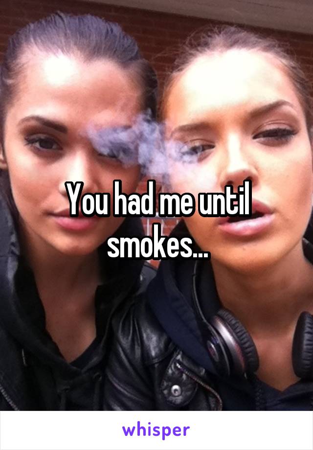 You had me until smokes...