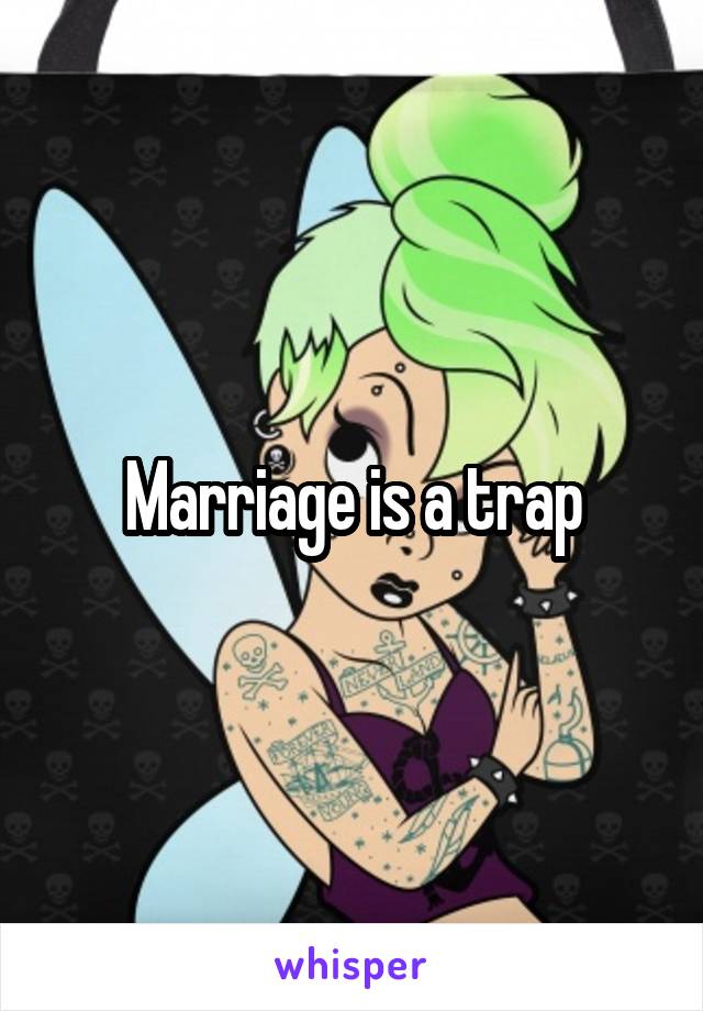 Marriage is a trap