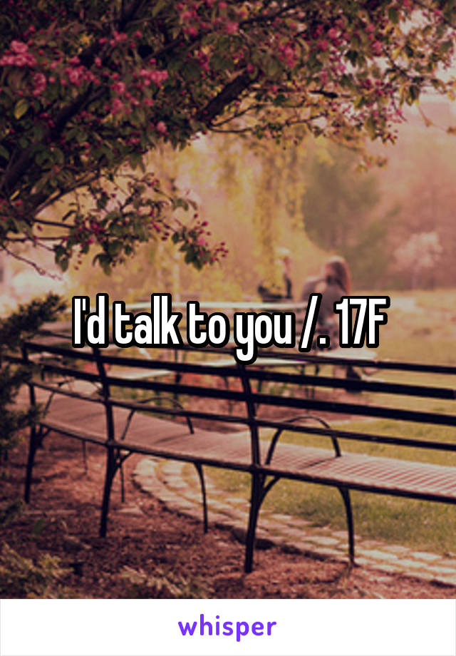 I'd talk to you /.\ 17F