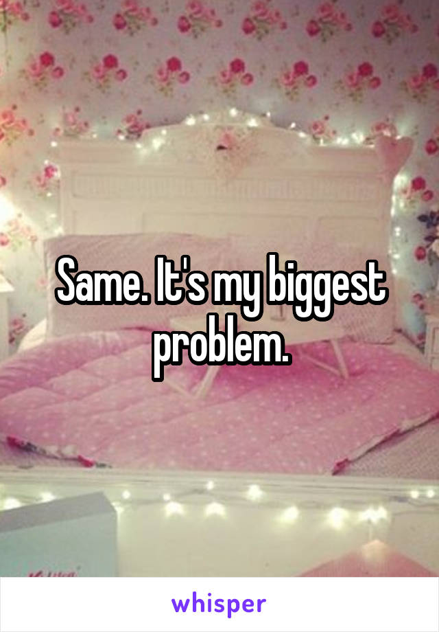 Same. It's my biggest problem.