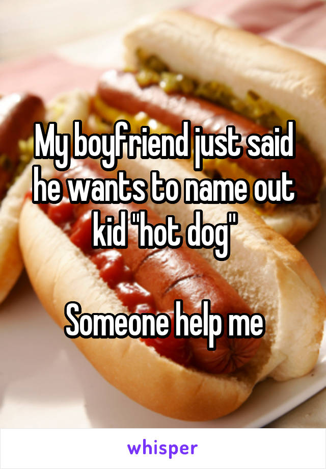 My boyfriend just said he wants to name out kid "hot dog"

Someone help me