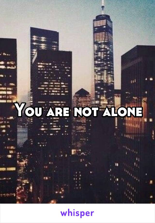 You are not alone