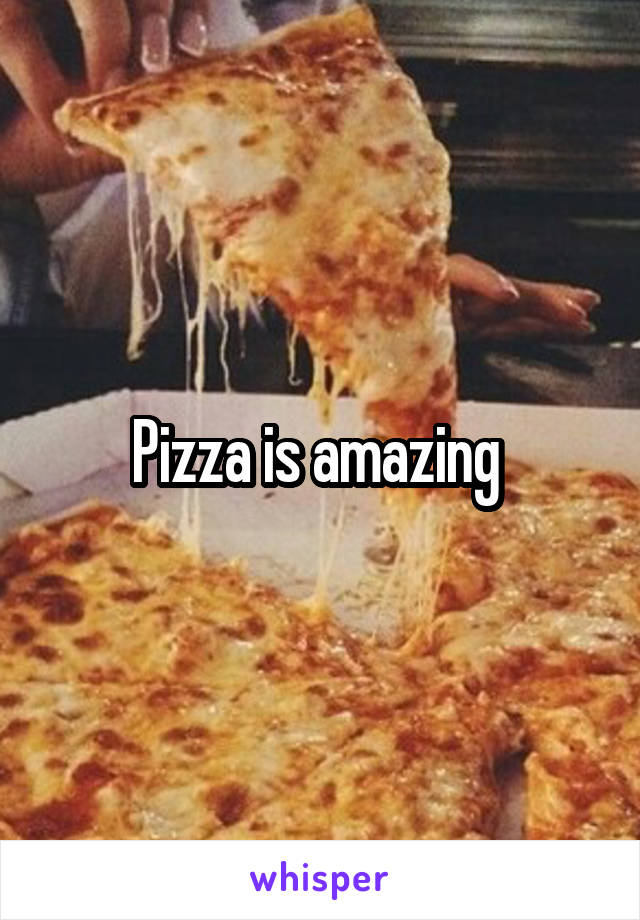Pizza is amazing 