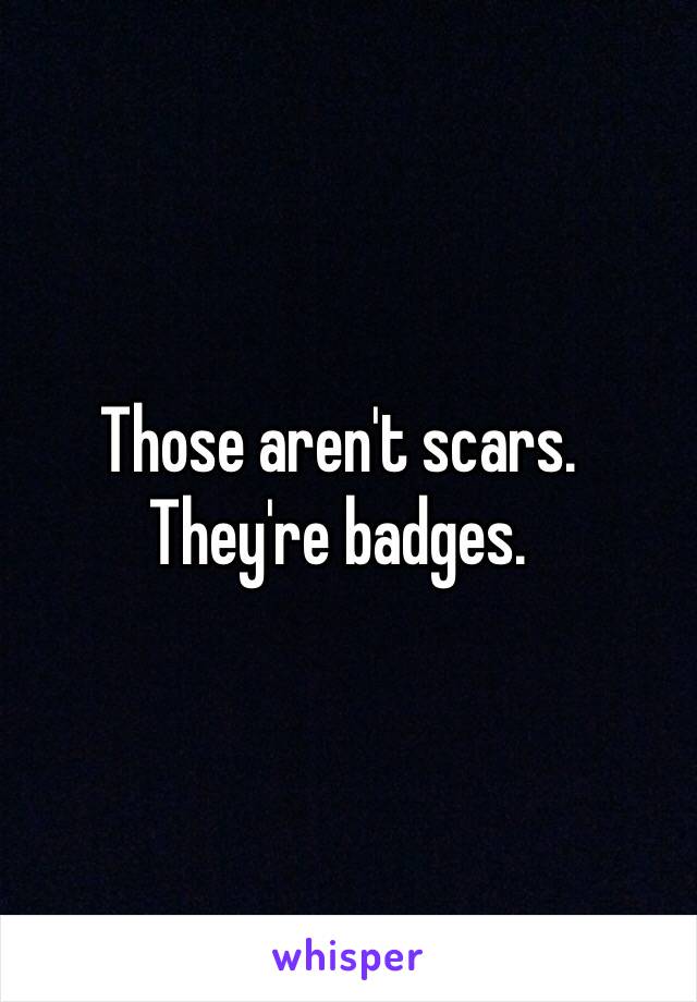 Those aren't scars. 
They're badges. 