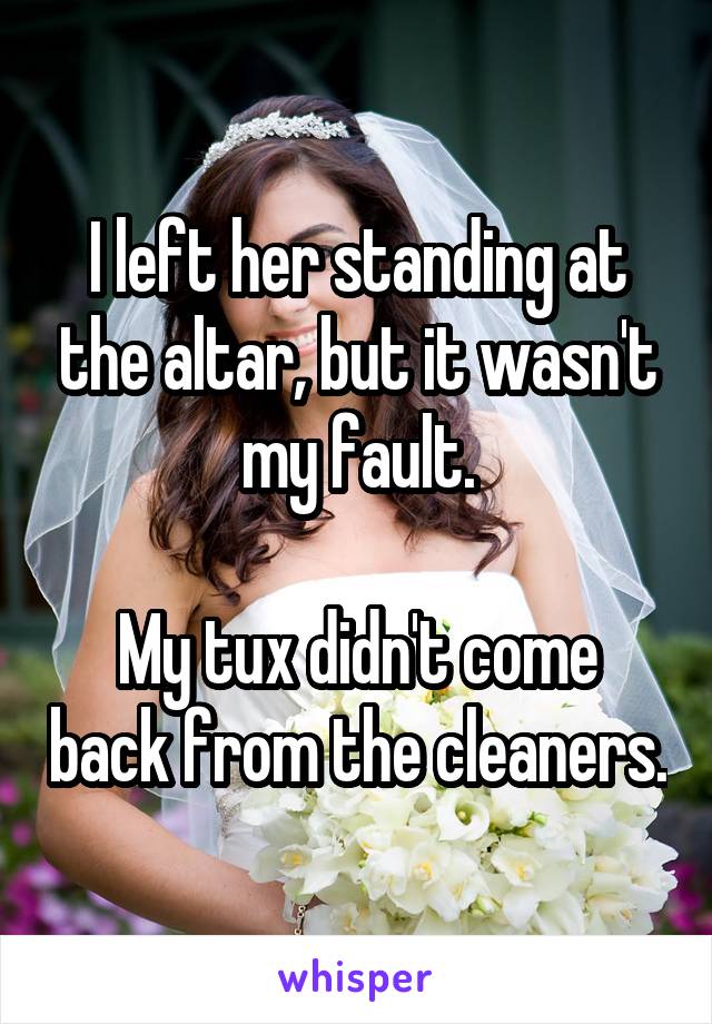I left her standing at the altar, but it wasn't my fault.

My tux didn't come back from the cleaners.