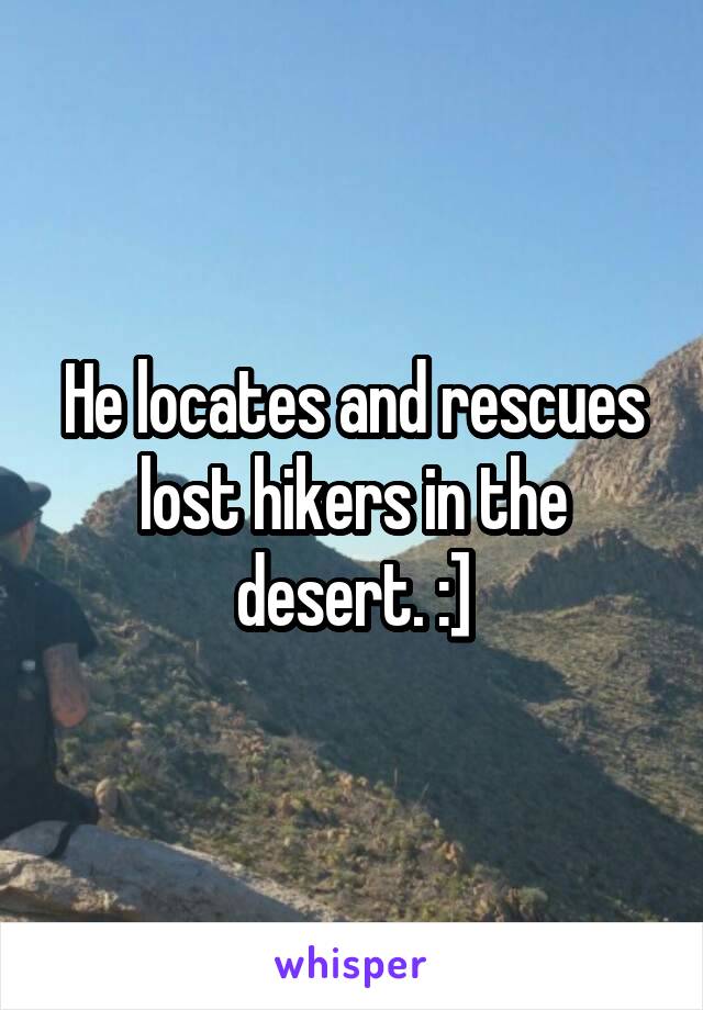 He locates and rescues lost hikers in the desert. :]