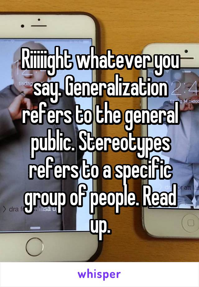 Riiiiight whatever you say. Generalization refers to the general public. Stereotypes refers to a specific group of people. Read up.