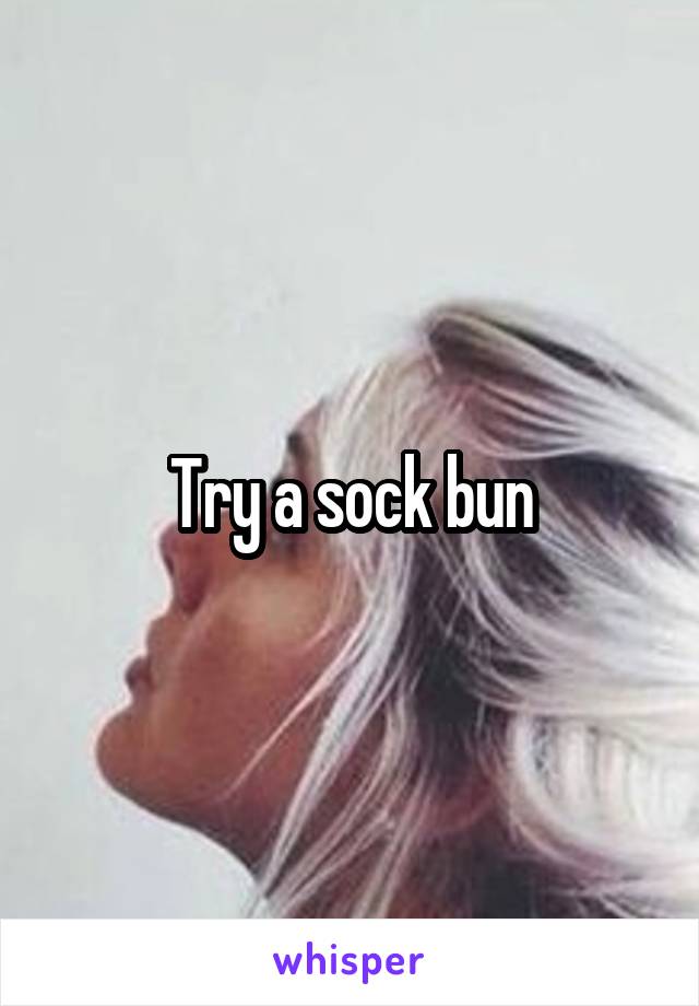 Try a sock bun