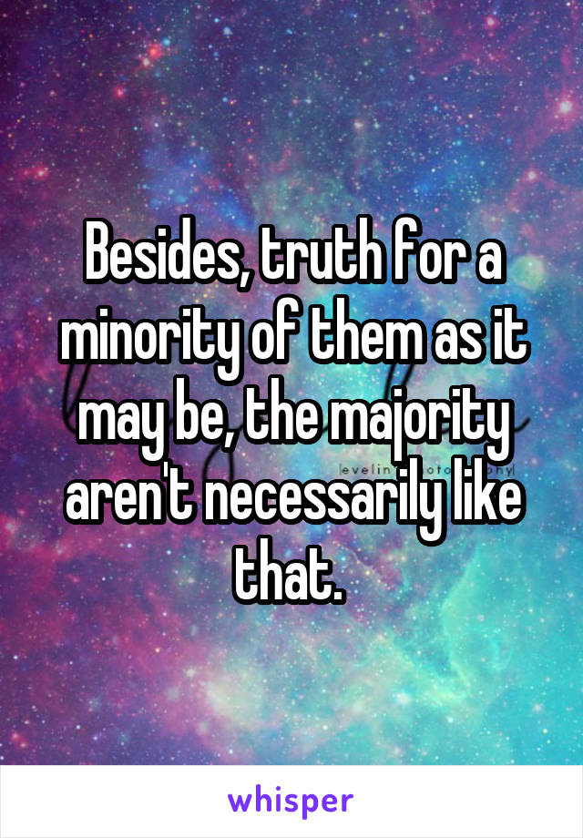 Besides, truth for a minority of them as it may be, the majority aren't necessarily like that. 