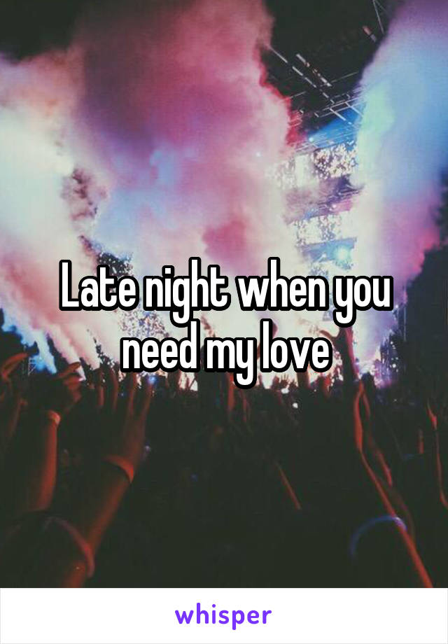 Late night when you need my love