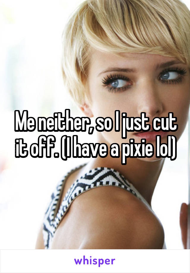 Me neither, so I just cut it off. (I have a pixie lol)