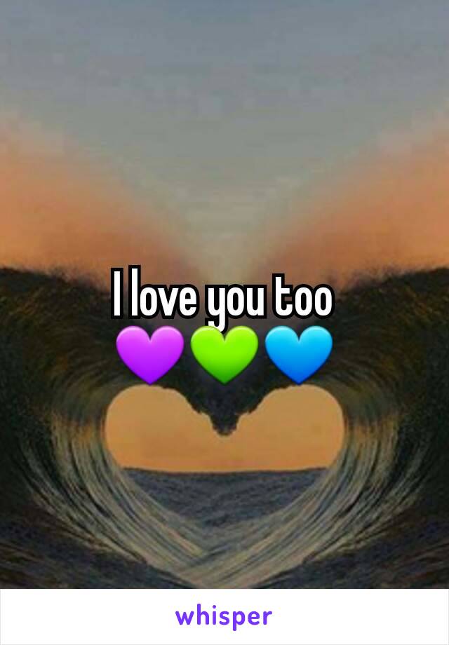 I love you too
💜💚💙