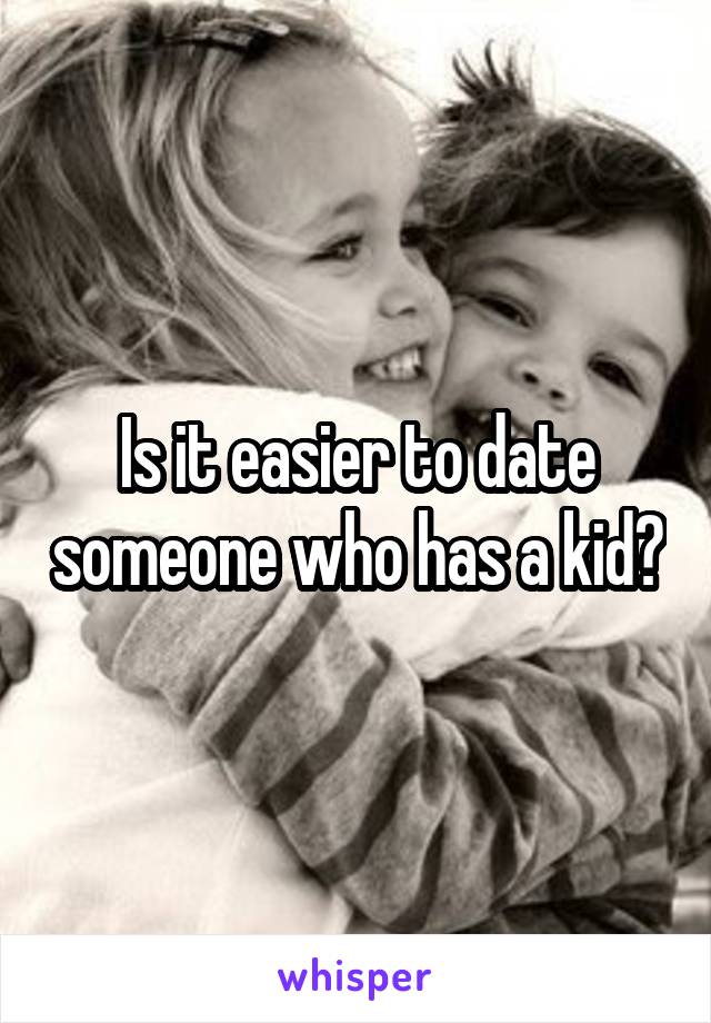 Is it easier to date someone who has a kid?